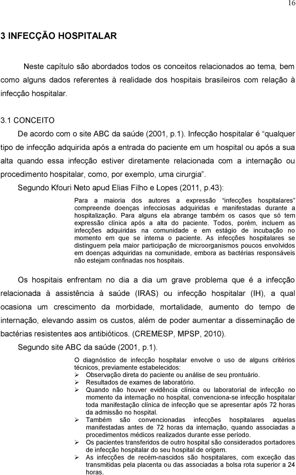 Infecção hospitalar é qualquer tipo de infecção adquirida após a entrada do paciente em um hospital ou após a sua alta quando essa infecção estiver diretamente relacionada com a internação ou