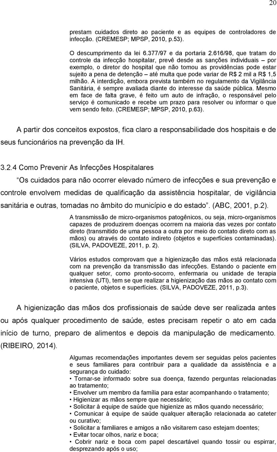 multa que pode variar de R$ 2 mil a R$ 1,5 milhão. A interdição, embora prevista também no regulamento da Vigilância Sanitária, é sempre avaliada diante do interesse da saúde pública.