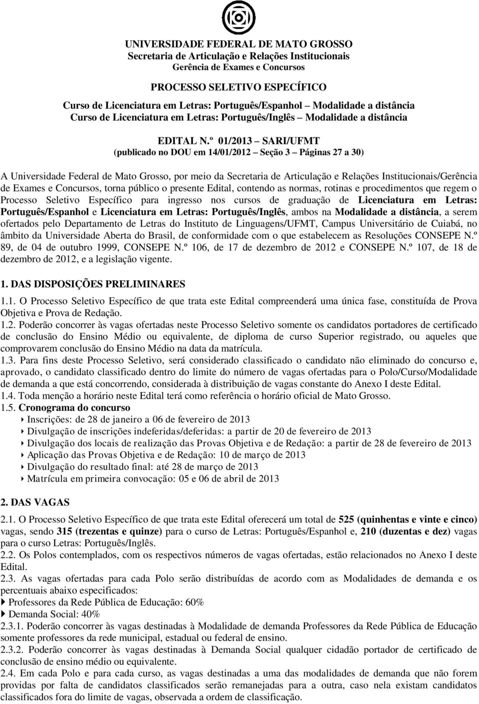 º 01/2013 SARI/UFMT (publicado no DOU em 14/01/2012 Seção 3 Páginas 27 a 30) A Universidade Federal de Mato Grosso, por meio da Secretaria de Articulação e Relações Institucionais/Gerência de Exames