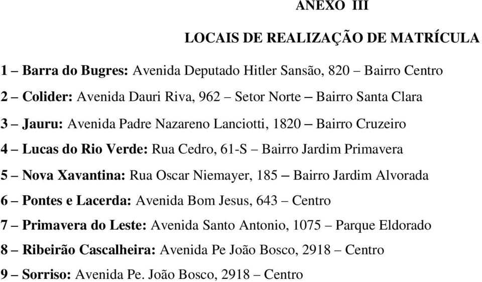 Primavera 5 Nova Xavantina: Rua Oscar Niemayer, 185 Bairro Jardim Alvorada 6 Pontes e Lacerda: Avenida Bom Jesus, 643 Centro 7 Primavera do Leste: