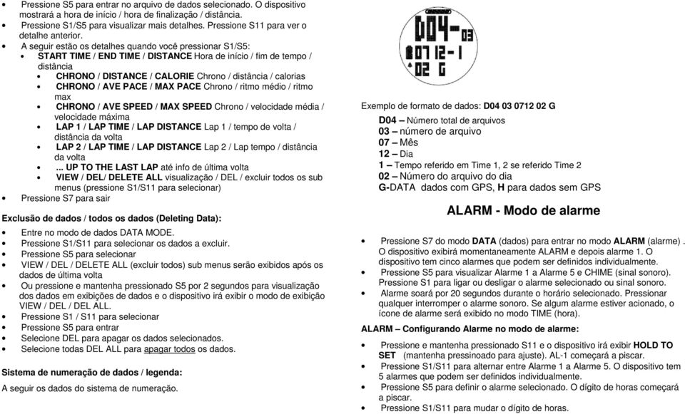 A seguir estão os detalhes quando você pressionar S1/S5: START TIME / END TIME / DISTANCE Hora de início / fim de tempo / distância CHRONO / DISTANCE / CALORIE Chrono / distância / calorias CHRONO /