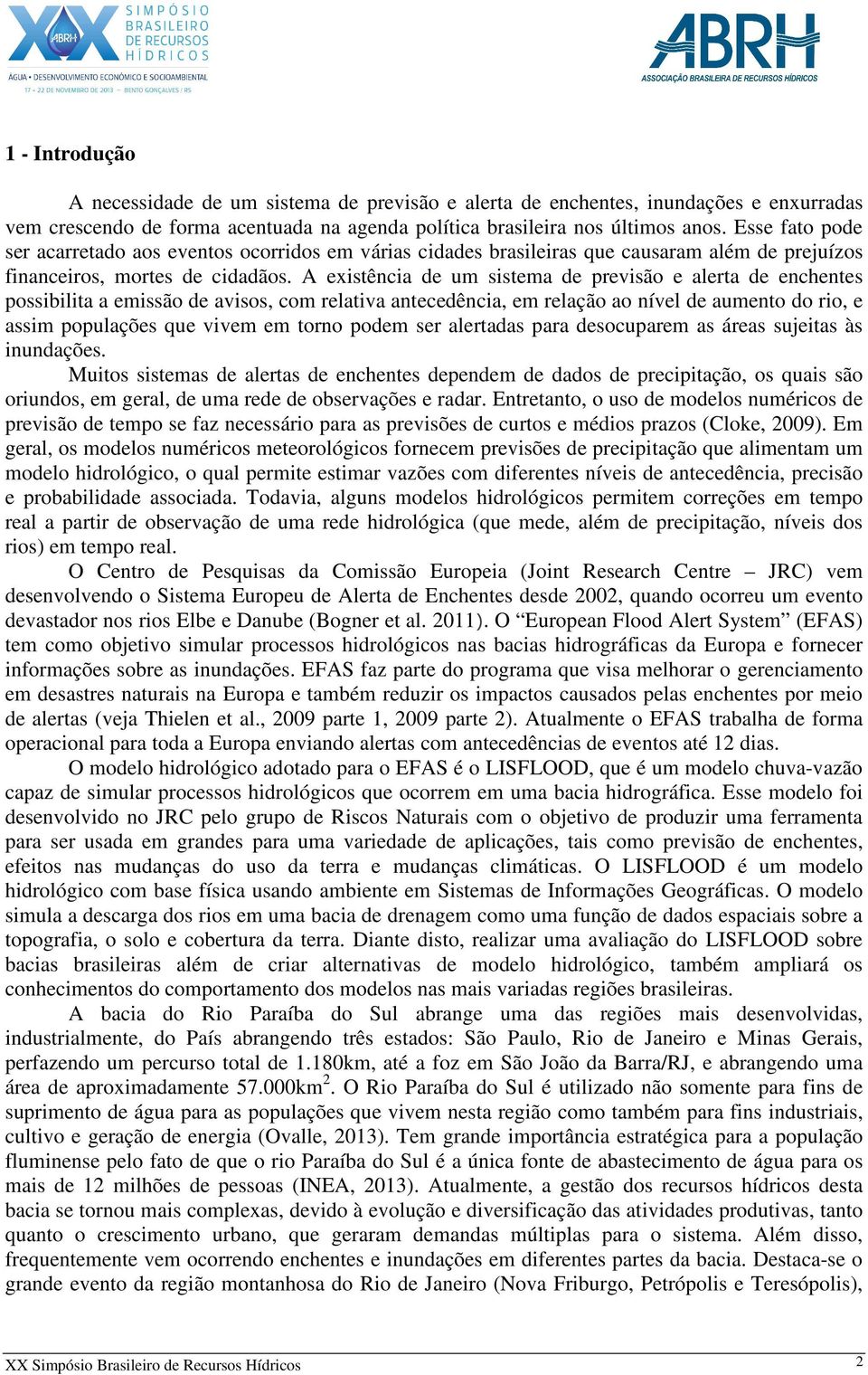 A existência de um sistema de previsão e alerta de enchentes possibilita a emissão de avisos, com relativa antecedência, em relação ao nível de aumento do rio, e assim populações que vivem em torno