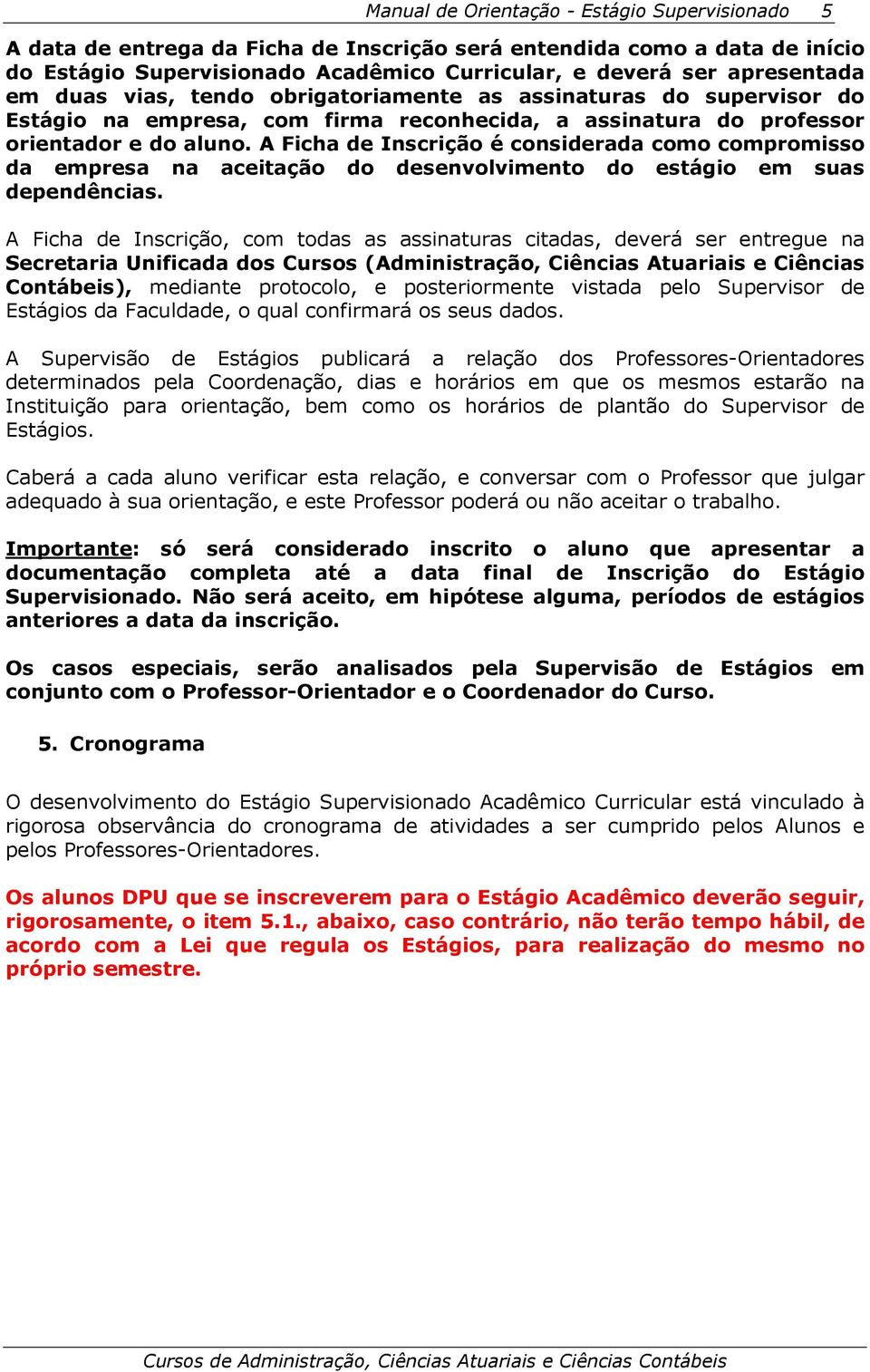 A Ficha de Inscrição é considerada como compromisso da empresa na aceitação do desenvolvimento do estágio em suas dependências.