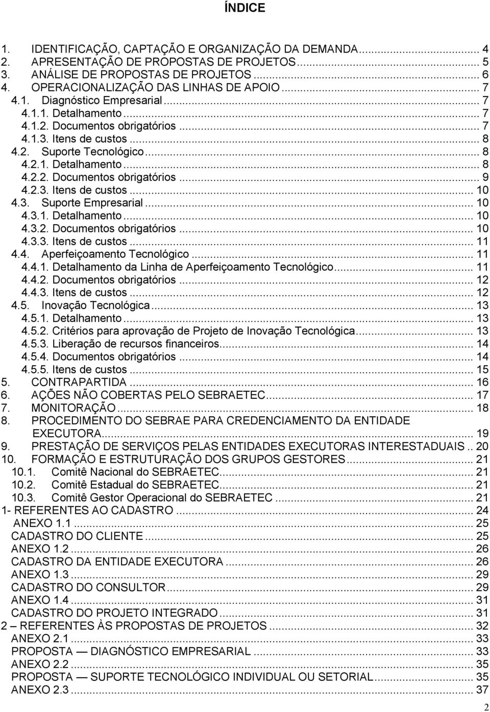 2.3. Itens de custos... 10 4.3. Suporte Empresarial... 10 4.3.1. Detalhamento... 10 4.3.2. Documentos obrigatórios... 10 4.3.3. Itens de custos... 11 4.4. Aperfeiçoamento Tecnológico... 11 4.4.1. Detalhamento da Linha de Aperfeiçoamento Tecnológico.