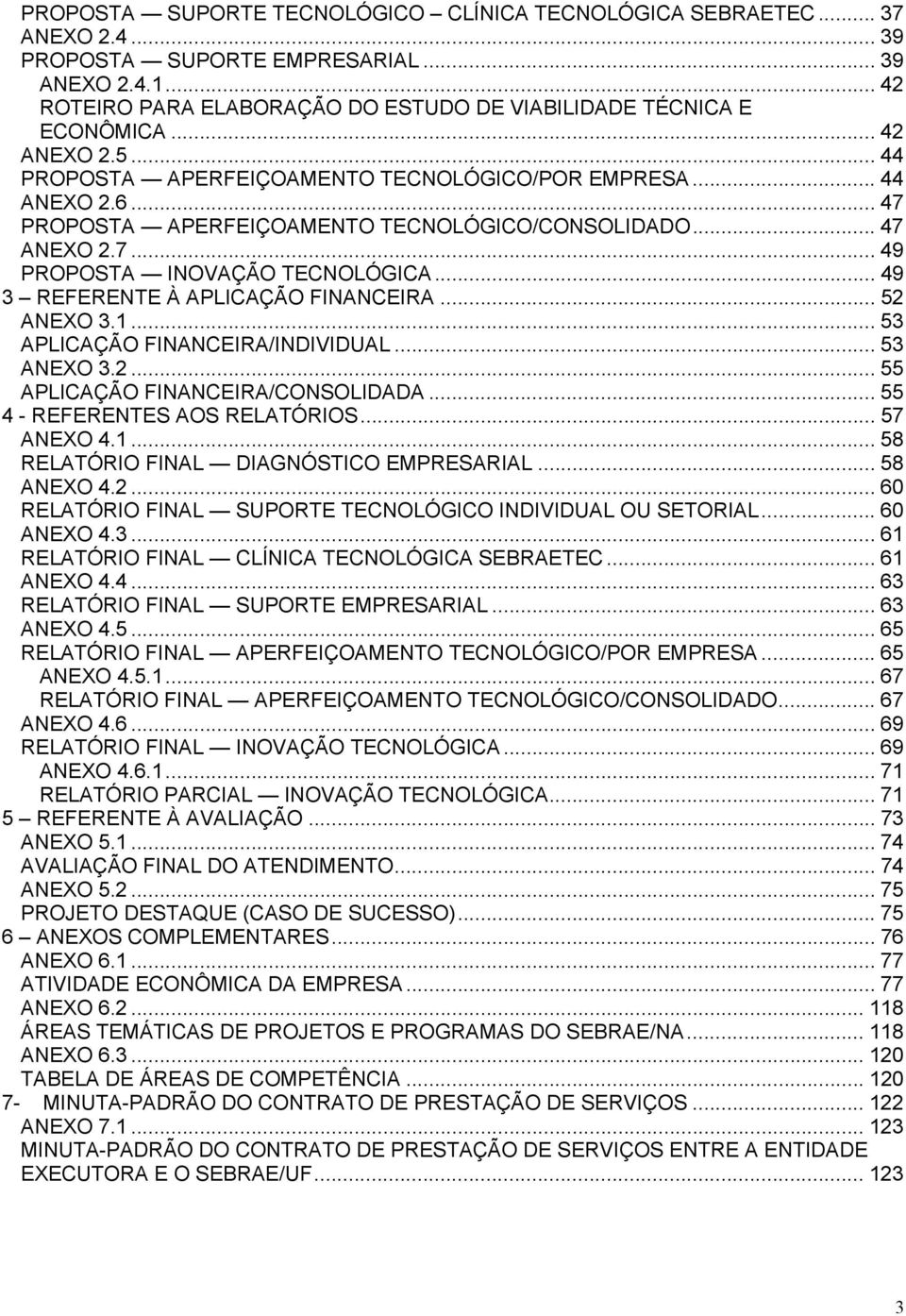 .. 47 PROPOSTA APERFEIÇOAMENTO TECNOLÓGICO/CONSOLIDADO... 47 ANEXO 2.7... 49 PROPOSTA INOVAÇÃO TECNOLÓGICA... 49 3 REFERENTE À APLICAÇÃO FINANCEIRA... 52 ANEXO 3.1... 53 APLICAÇÃO FINANCEIRA/INDIVIDUAL.