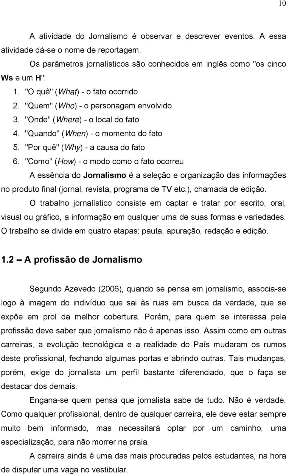 "Como" (How) - o modo como o fato ocorreu A essência do Jornalismo é a seleção e organização das informações no produto final (jornal, revista, programa de TV etc.), chamada de edição.