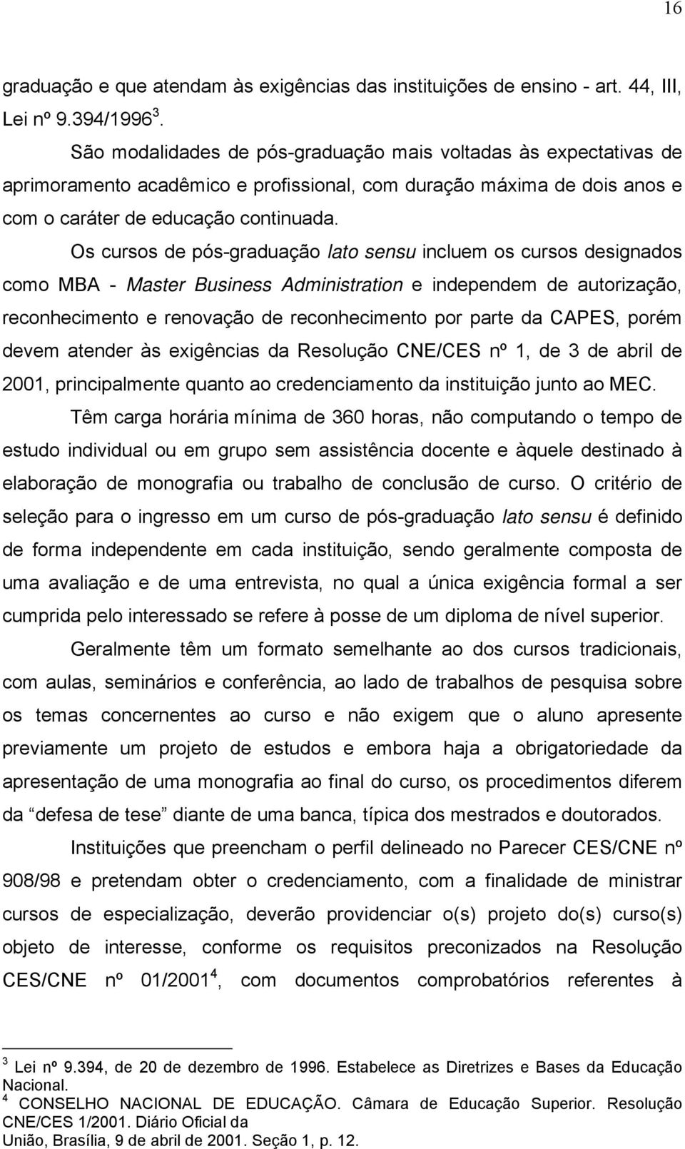 Os cursos de pós-graduação lato sensu incluem os cursos designados como MBA - Master Business Administration e independem de autorização, reconhecimento e renovação de reconhecimento por parte da