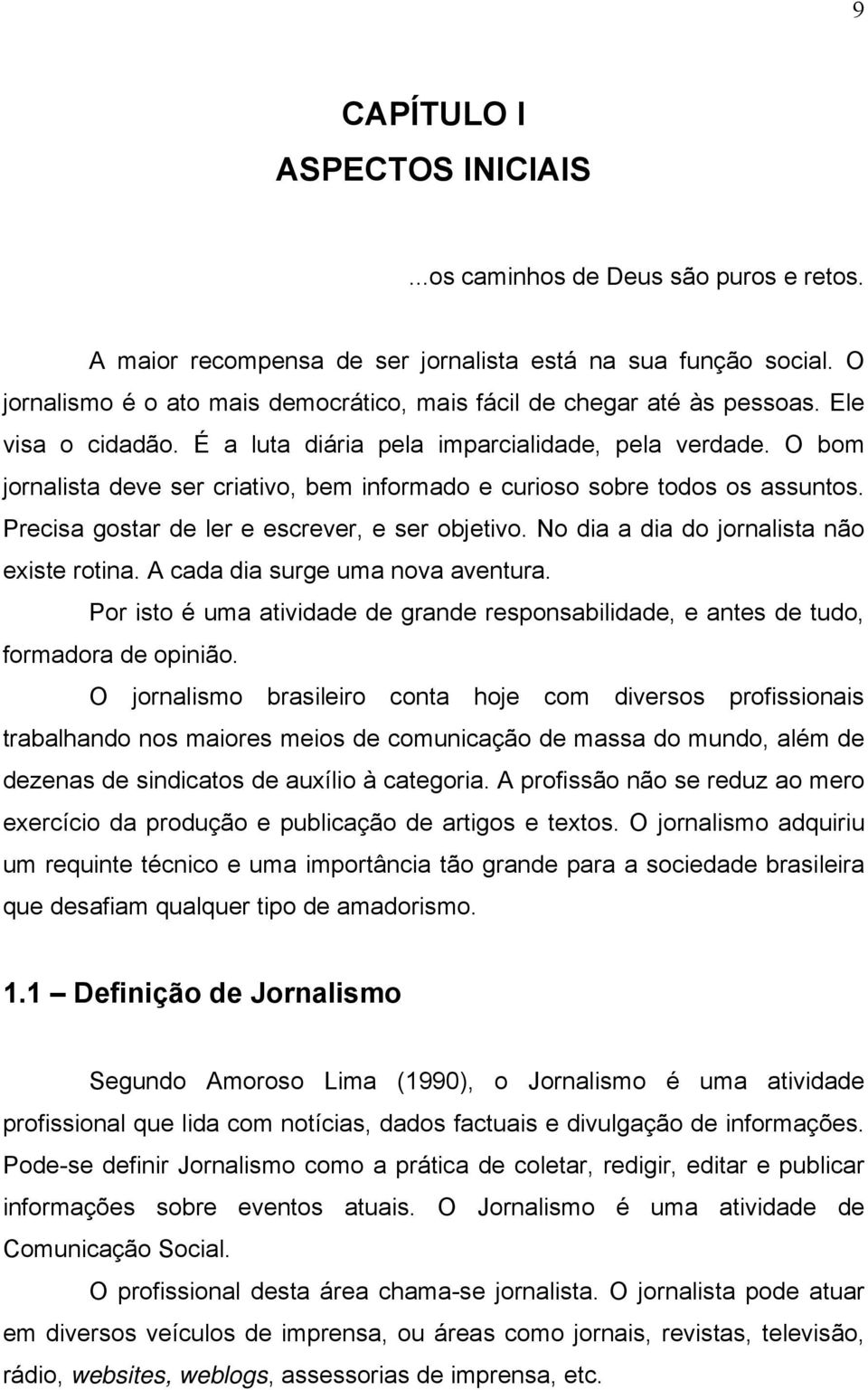 O bom jornalista deve ser criativo, bem informado e curioso sobre todos os assuntos. Precisa gostar de ler e escrever, e ser objetivo. No dia a dia do jornalista não existe rotina.