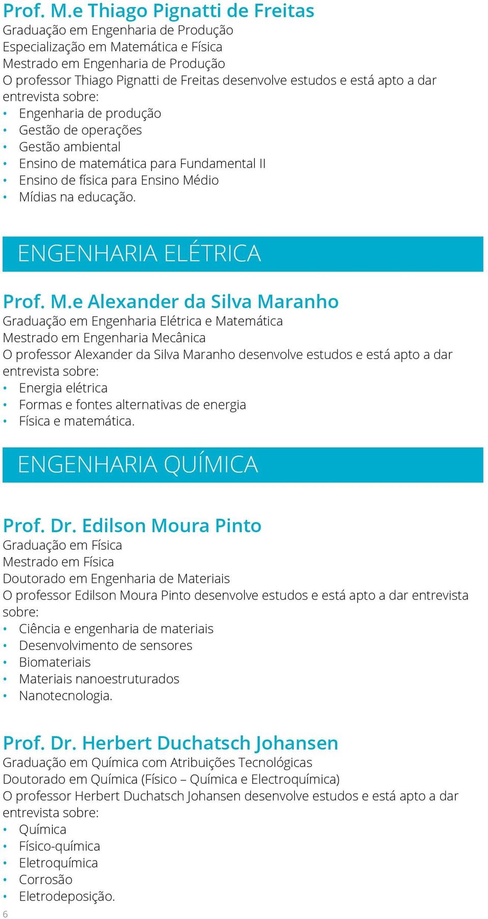 está apto a dar Engenharia de produção Gestão de operações Gestão ambiental Ensino de matemática para Fundamental II Ensino de física para Ensino Médio Mídias na educação.