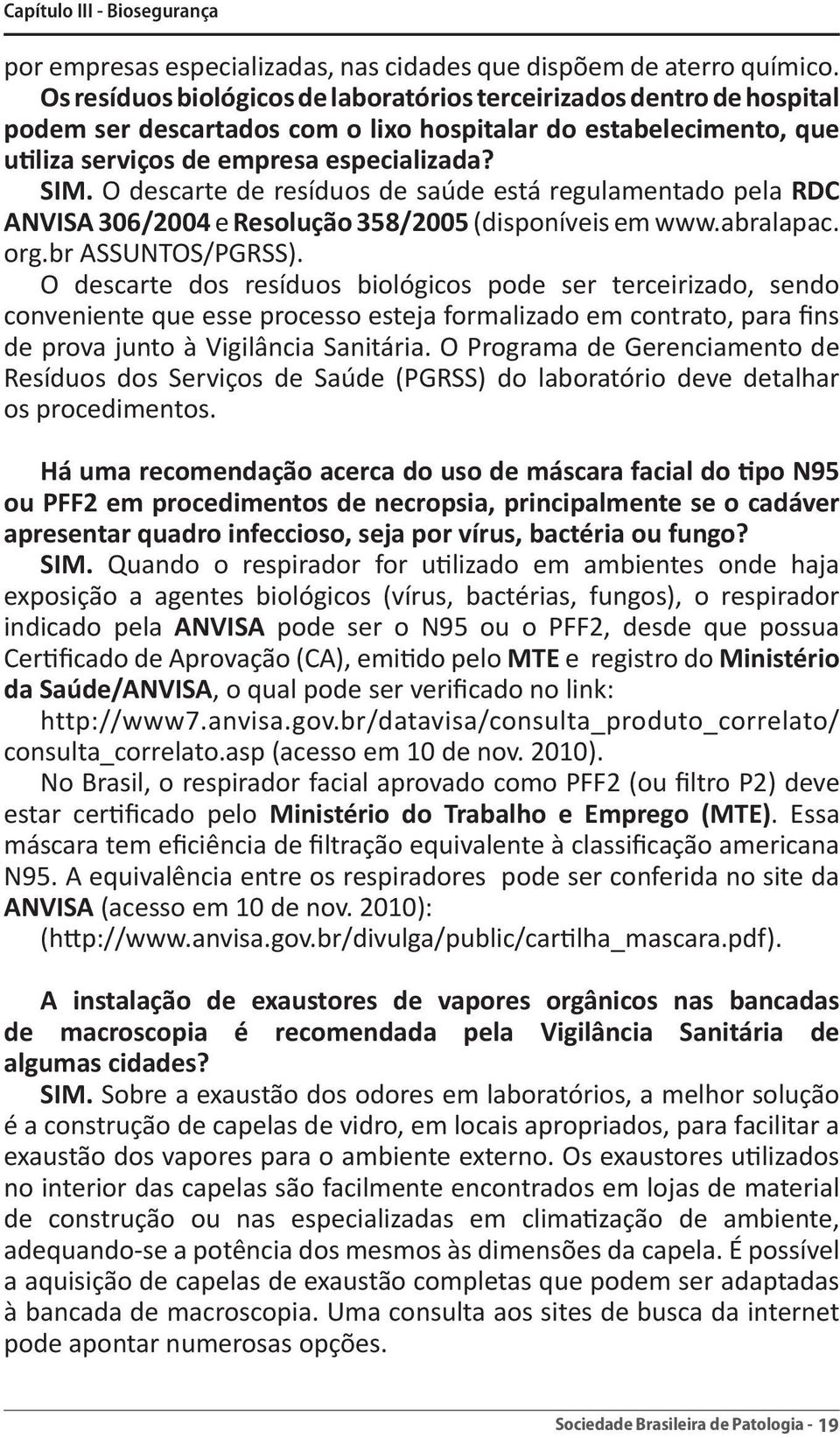 O descarte de resíduos de saúde está regulamentado pela RDC ANVISA 306/2004 e Resolução 358/2005 (disponíveis em www.abralapac. org.br ASSUNTOS/PGRSS).