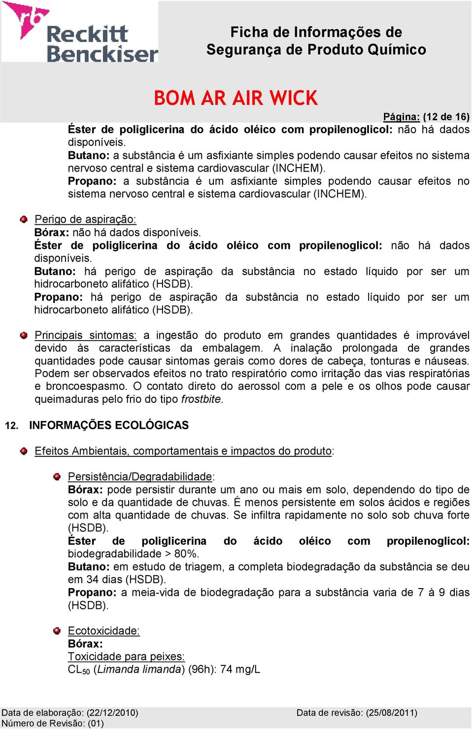 Propano: a substância é um asfixiante simples podendo causar efeitos no sistema nervoso central e sistema cardiovascular (INCHEM). Perigo de aspiração: Bórax: não há dados disponíveis.