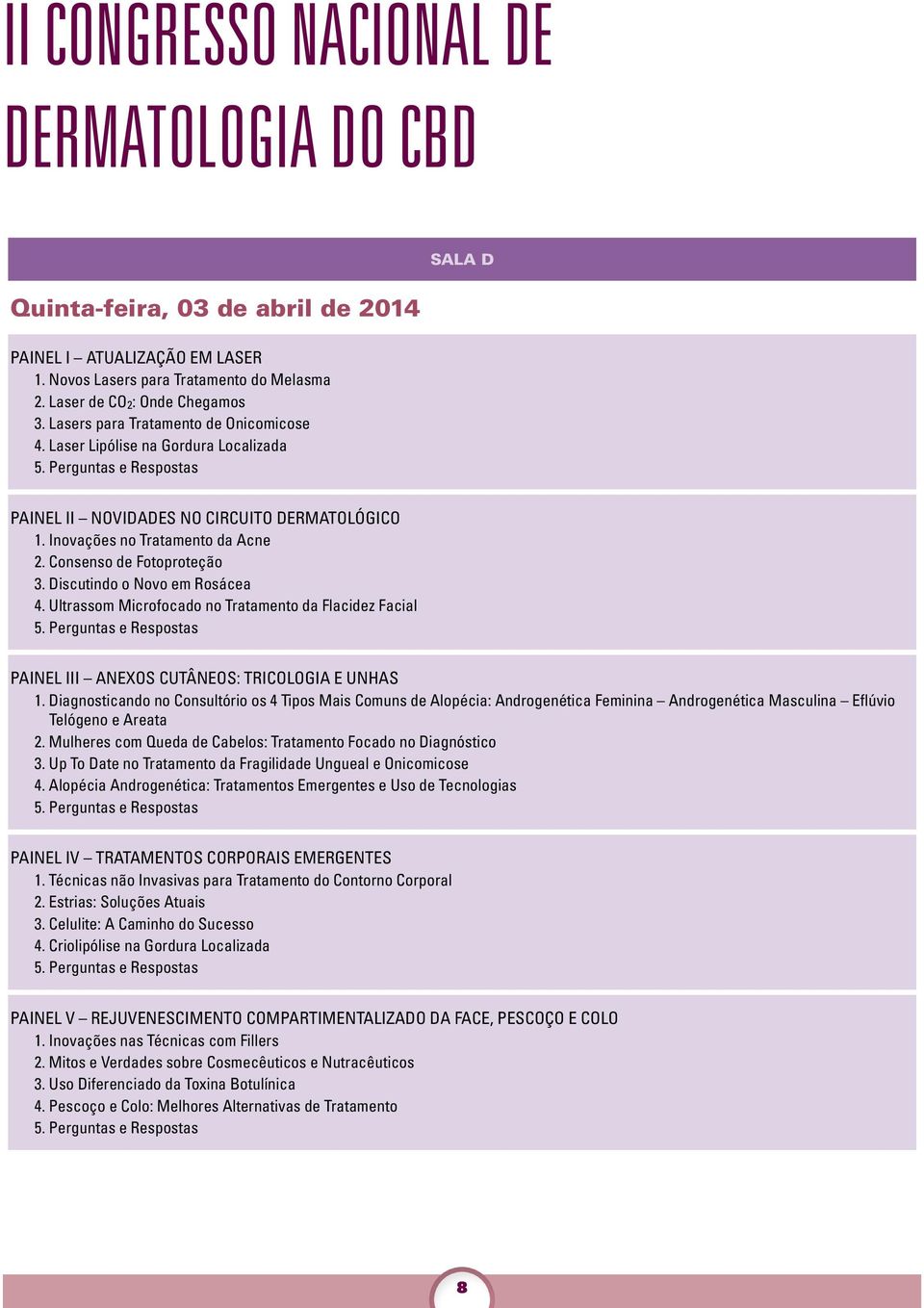 Consenso de Fotoproteção 3. Discutindo o Novo em Rosácea 4. Ultrassom Microfocado no Tratamento da Flacidez Facial 5. Perguntas e Respostas PAINEL III ANEXOS CUTÂNEOS: TRICOLOGIA E UNHAS 1.