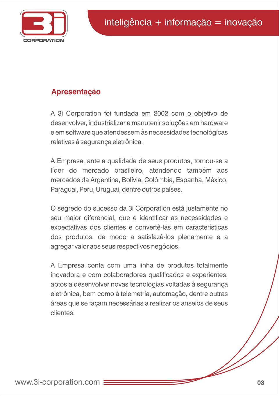 A Empresa, ante a qualidade de seus produtos, tornou-se a líder do mercado brasileiro, atendendo também aos mercados da Argentina, Bolívia, Colômbia, Espanha, México, Paraguai, Peru, Uruguai, dentre