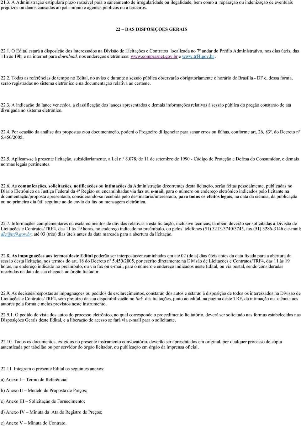 O Edital estará à disposição dos interessados na Divisão de Licitações e Contratos localizada no 7º andar do Prédio Administrativo, nos dias úteis, das 11h às 19h, e na internet para download, nos