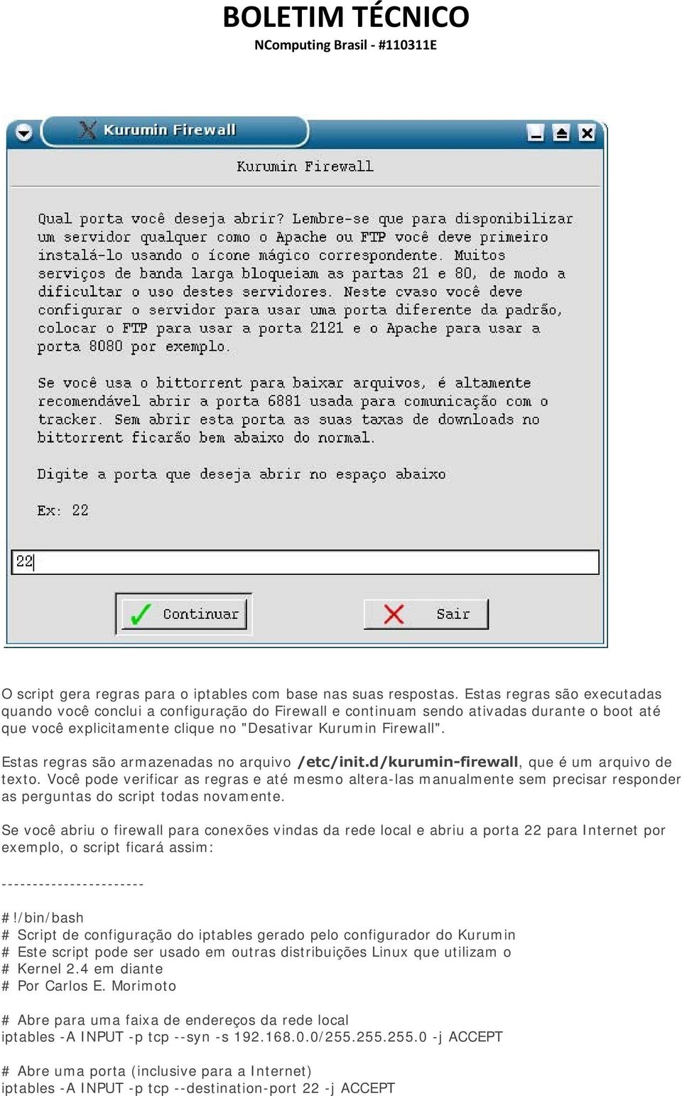 Estas regras são armazenadas no arquivo /etc/init.d/kurumin-firewall, que é um arquivo de texto.