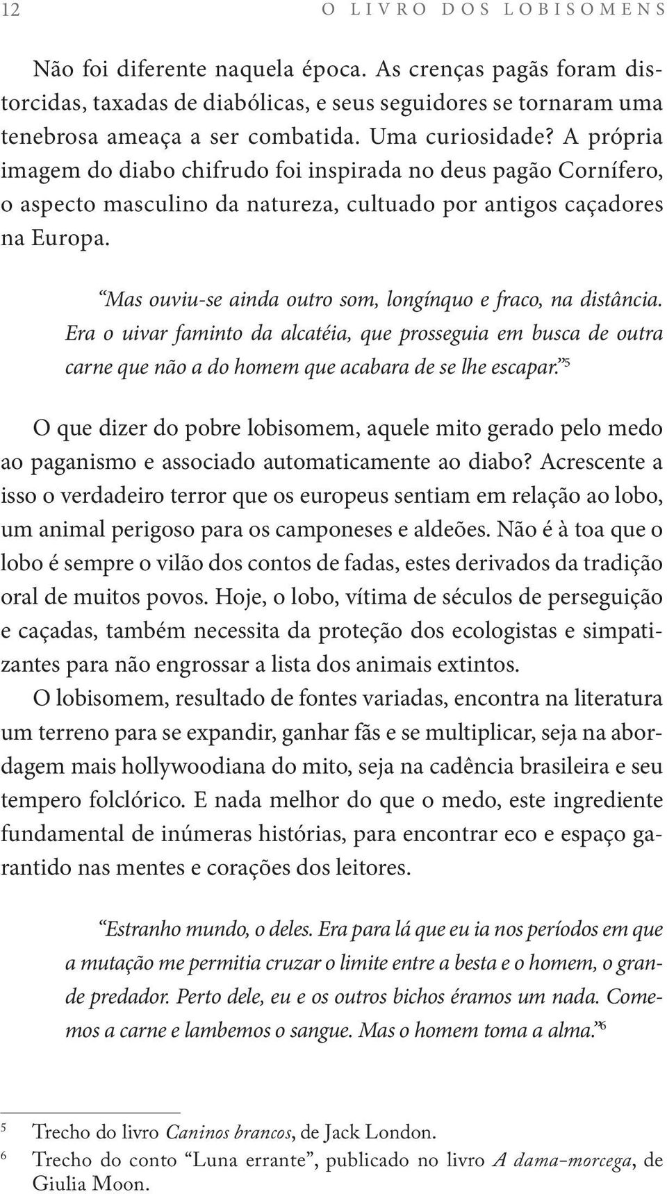 Mas ouviu-se ainda outro som, longínquo e fraco, na distância. Era o uivar faminto da alcatéia, que prosseguia em busca de outra carne que não a do homem que acabara de se lhe escapar.