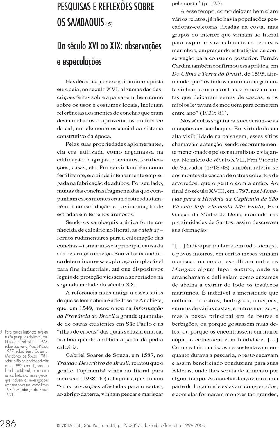 PESQUISAS E REFLEXÕES SOBRE OS SAMBAQUIS (5) Do século XVI ao XIX: observações e especulações Nas décadas que se seguiram à conquista européia, no século XVI, algumas das descrições feitas sobre a