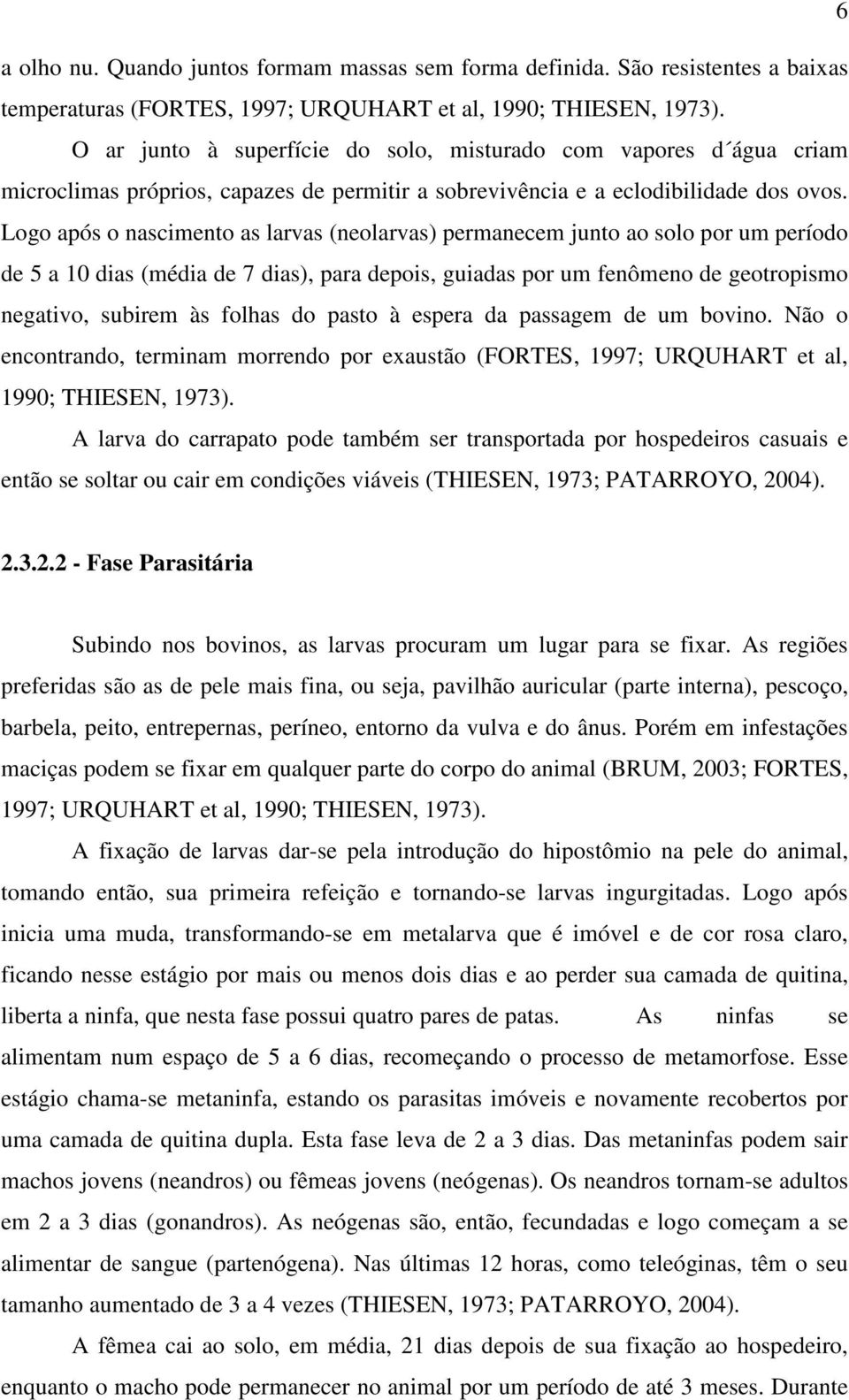 Logo após o nascimento as larvas (neolarvas) permanecem junto ao solo por um período de 5 a 10 dias (média de 7 dias), para depois, guiadas por um fenômeno de geotropismo negativo, subirem às folhas