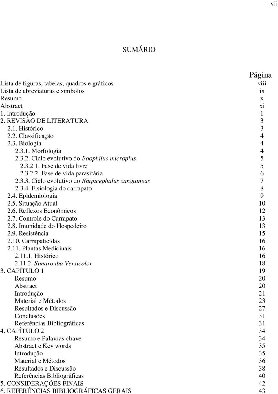 3.4. Fisiologia do carrapato 8 2.4. Epidemiologia 9 2.5. Situação Atual 10 2.6. Reflexos Econômicos 12 2.7. Controle do Carrapato 13 2.8. Imunidade do Hospedeiro 13 2.9. Resistência 15 2.10. Carrapaticidas 16 2.