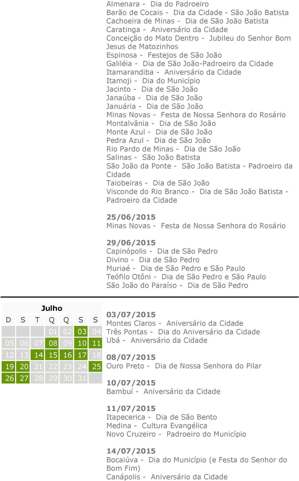 Janaúba - Dia de São João Januária - Dia de São João Minas Novas - Festa de Nossa Senhora do Rosário Montalvânia - Dia de São João Monte Azul - Dia de São João Pedra Azul - Dia de São João Rio Pardo