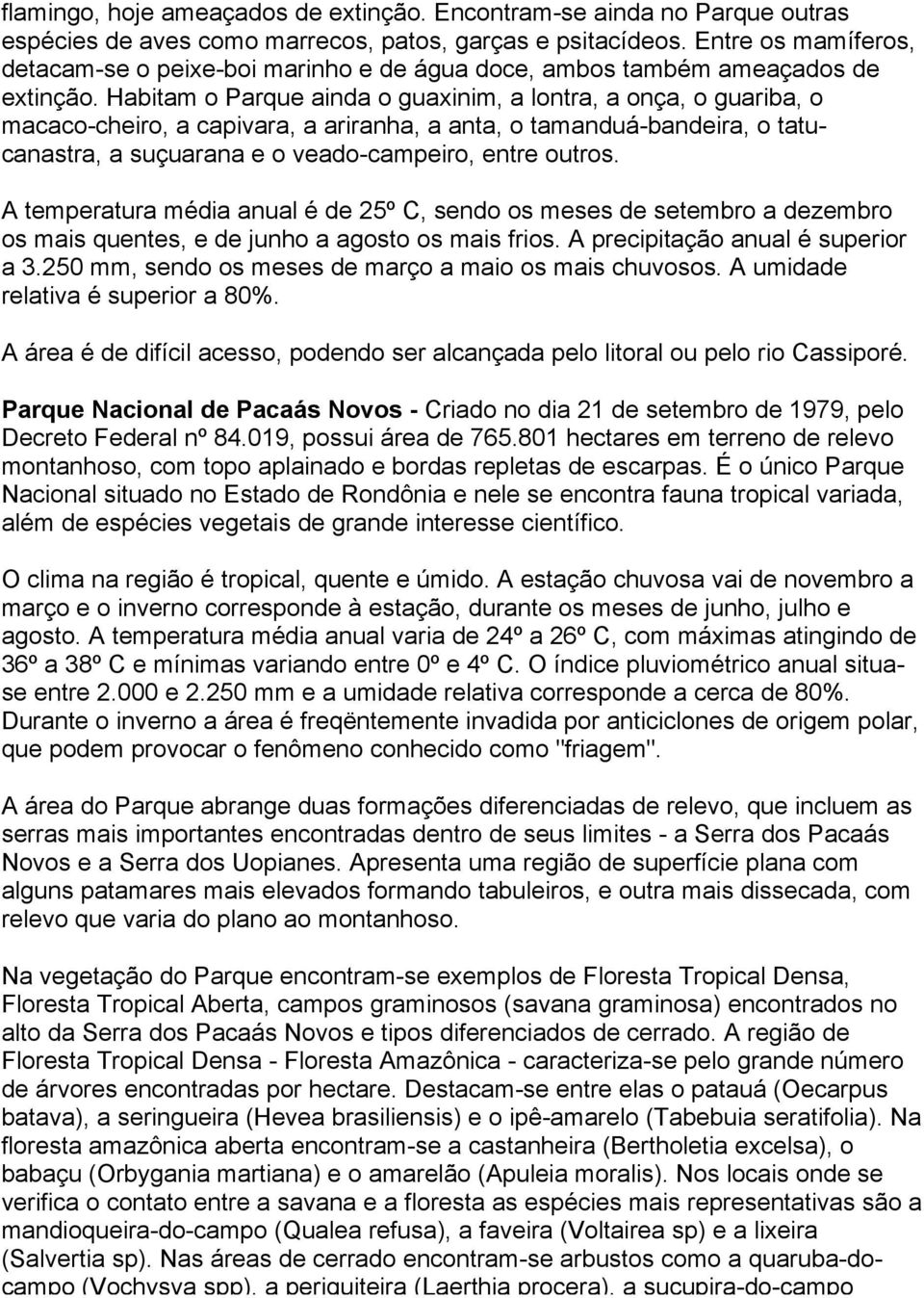 Habitam o Parque ainda o guaxinim, a lontra, a onça, o guariba, o macaco-cheiro, a capivara, a ariranha, a anta, o tamanduá-bandeira, o tatucanastra, a suçuarana e o veado-campeiro, entre outros.