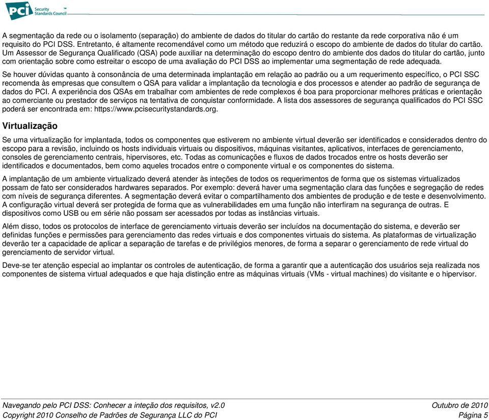 Um Assessor de Segurança Qualificado (QSA) pode auxiliar na determinação do escopo dentro do ambiente dos dados do titular do cartão, junto com orientação sobre como estreitar o escopo de uma