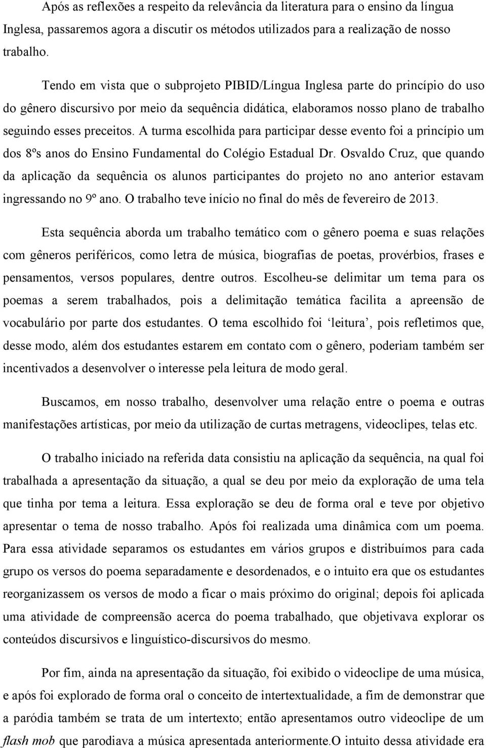 A turma escolhida para participar desse evento foi a princípio um dos 8ºs anos do Ensino Fundamental do Colégio Estadual Dr.