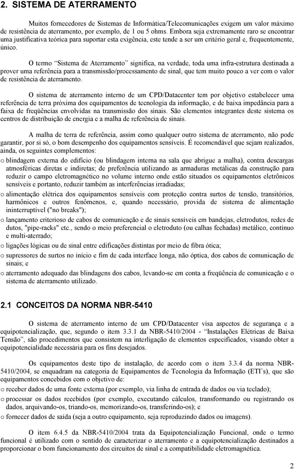 O termo Sistema de Aterramento significa, na verdade, toda uma infra-estrutura destinada a prover uma referência para a transmissão/processamento de sinal, que tem muito pouco a ver com o valor de