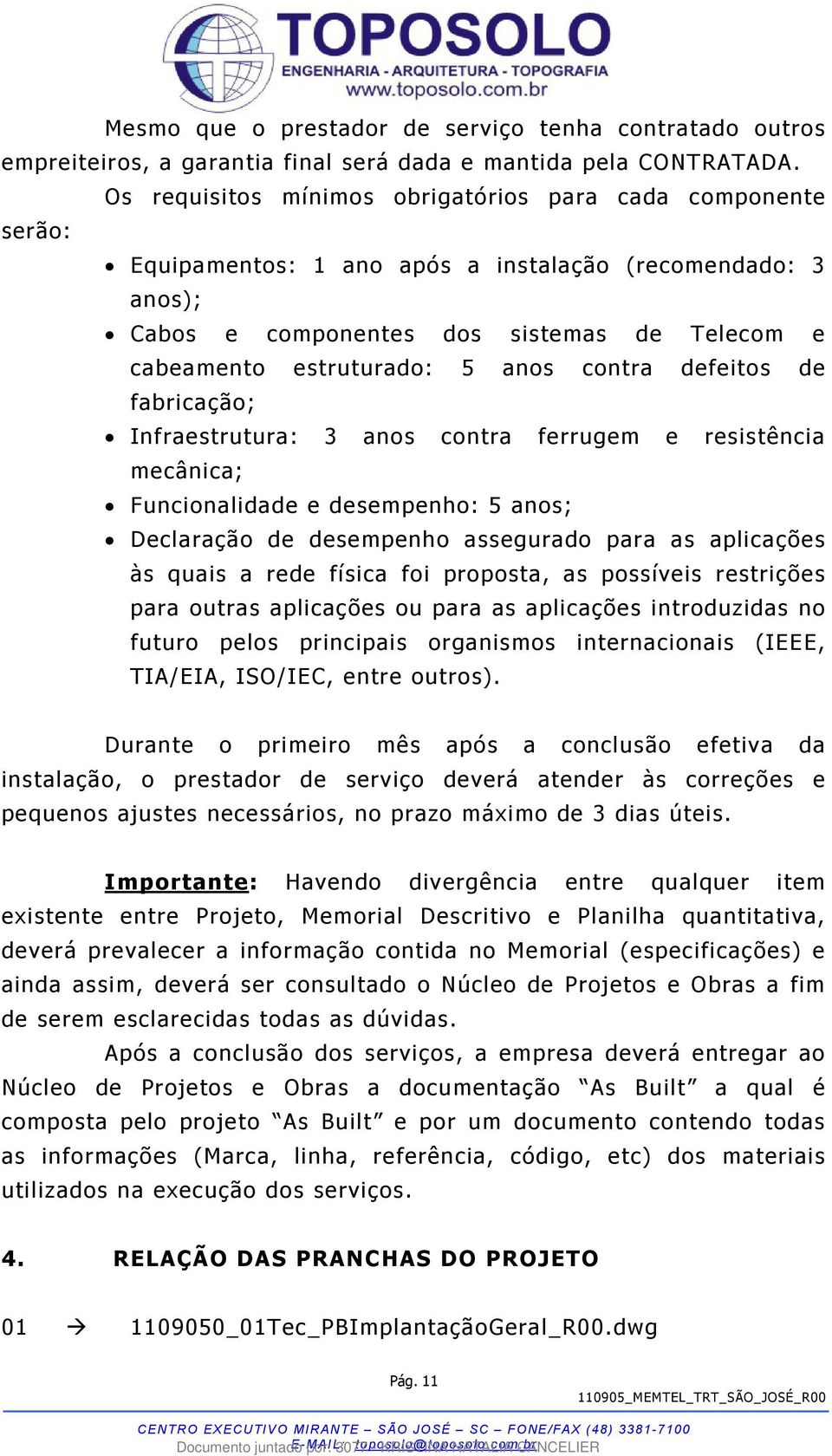 anos contra defeitos de fabricação; Infraestrutura: 3 anos contra ferrugem e resistência mecânica; Funcionalidade e desempenho: 5 anos; Declaração de desempenho assegurado para as aplicações às quais