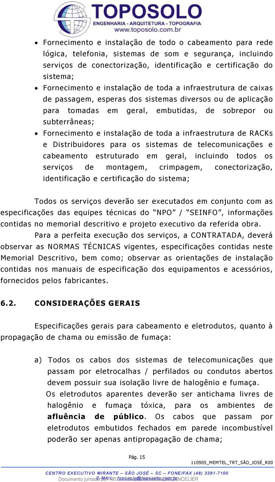 toda a infraestrutura de RACKs e Distribuidores para os sistemas de telecomunicações e cabeamento estruturado em geral, incluindo todos os serviços de montagem, crimpagem, conectorização,