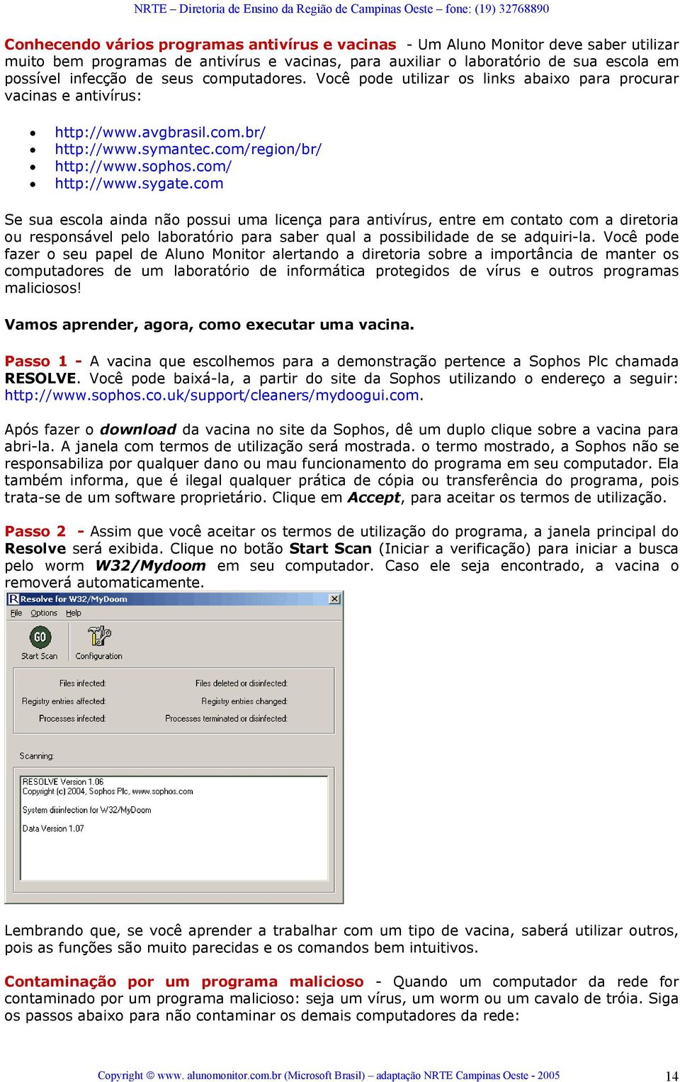 com Se sua escola ainda não possui uma licença para antivírus, entre em contato com a diretoria ou responsável pelo laboratório para saber qual a possibilidade de se adquiri-la.