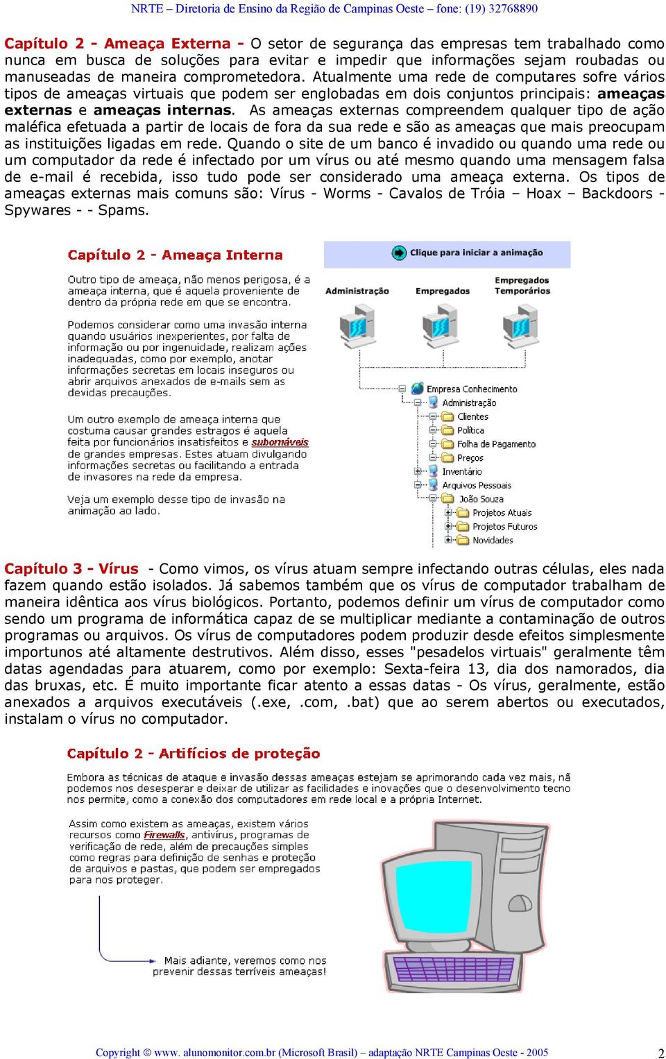 As ameaças externas compreendem qualquer tipo de ação maléfica efetuada a partir de locais de fora da sua rede e são as ameaças que mais preocupam as instituições ligadas em rede.