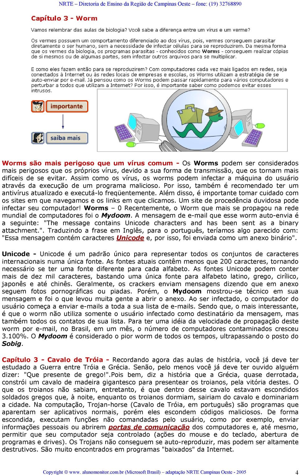 Além disso, é importante tomar cuidado com os sites em que navegamos e os links em que clicamos. Um site de procedência duvidosa pode infectar seu computador!