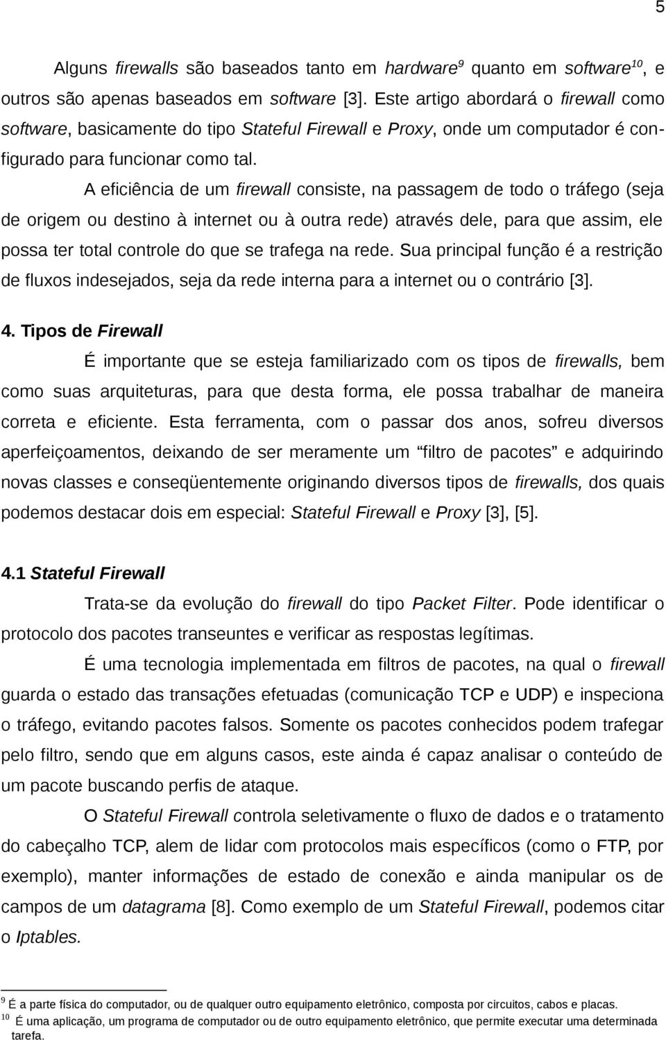 A eficiência de um firewall consiste, na passagem de todo o tráfego (seja de origem ou destino à internet ou à outra rede) através dele, para que assim, ele possa ter total controle do que se trafega