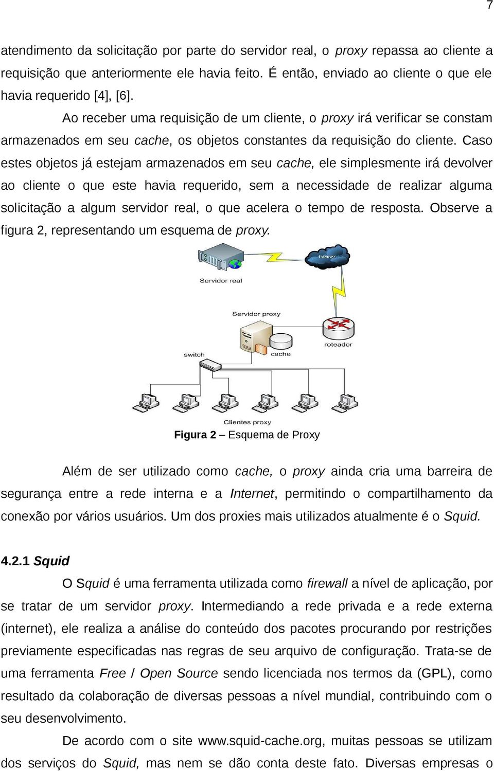 Caso estes objetos já estejam armazenados em seu cache, ele simplesmente irá devolver ao cliente o que este havia requerido, sem a necessidade de realizar alguma solicitação a algum servidor real, o