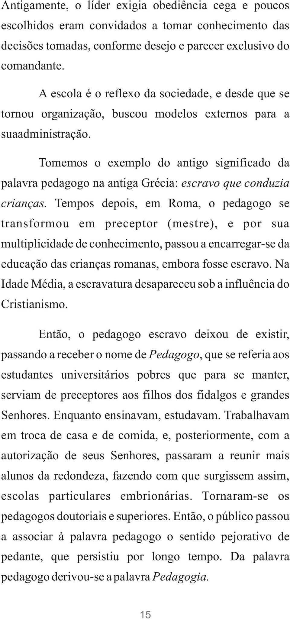 Tomemos o exemplo do antigo significado da palavra pedagogo na antiga Grécia: escravo que conduzia crianças.