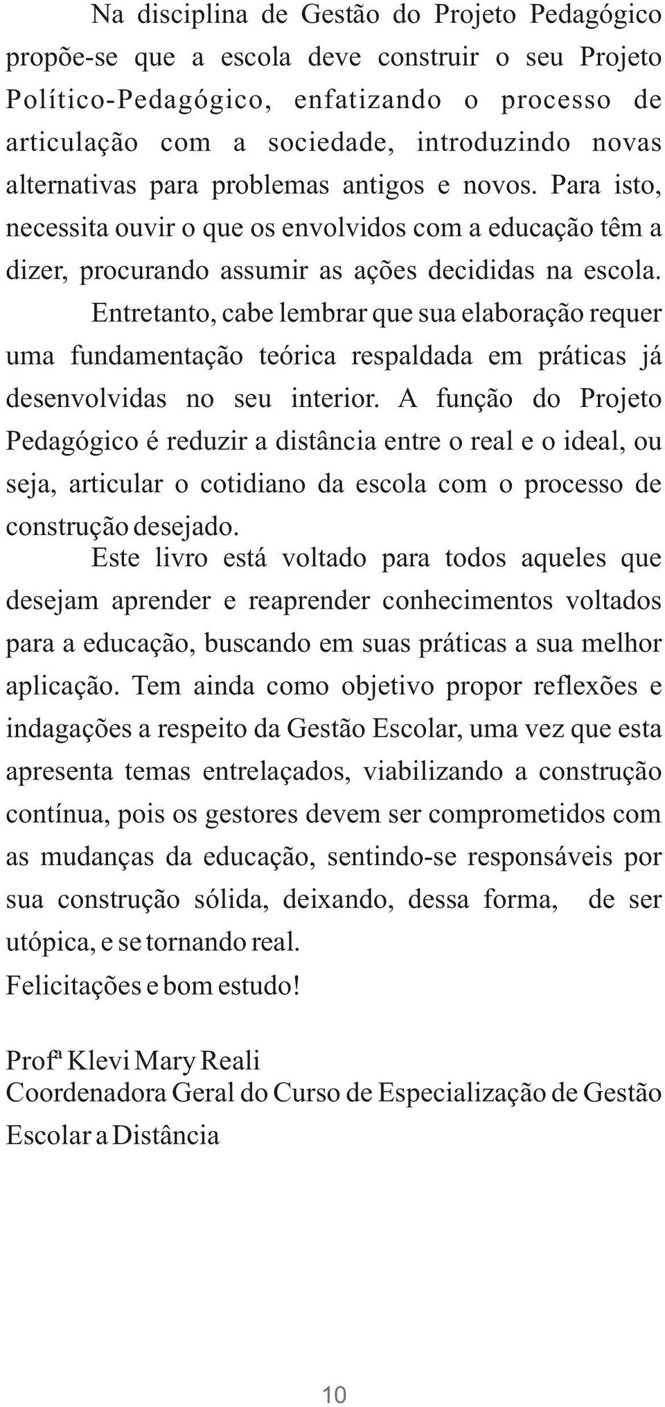 Entretanto, cabe lembrar que sua elaboração requer uma fundamentação teórica respaldada em práticas já desenvolvidas no seu interior.