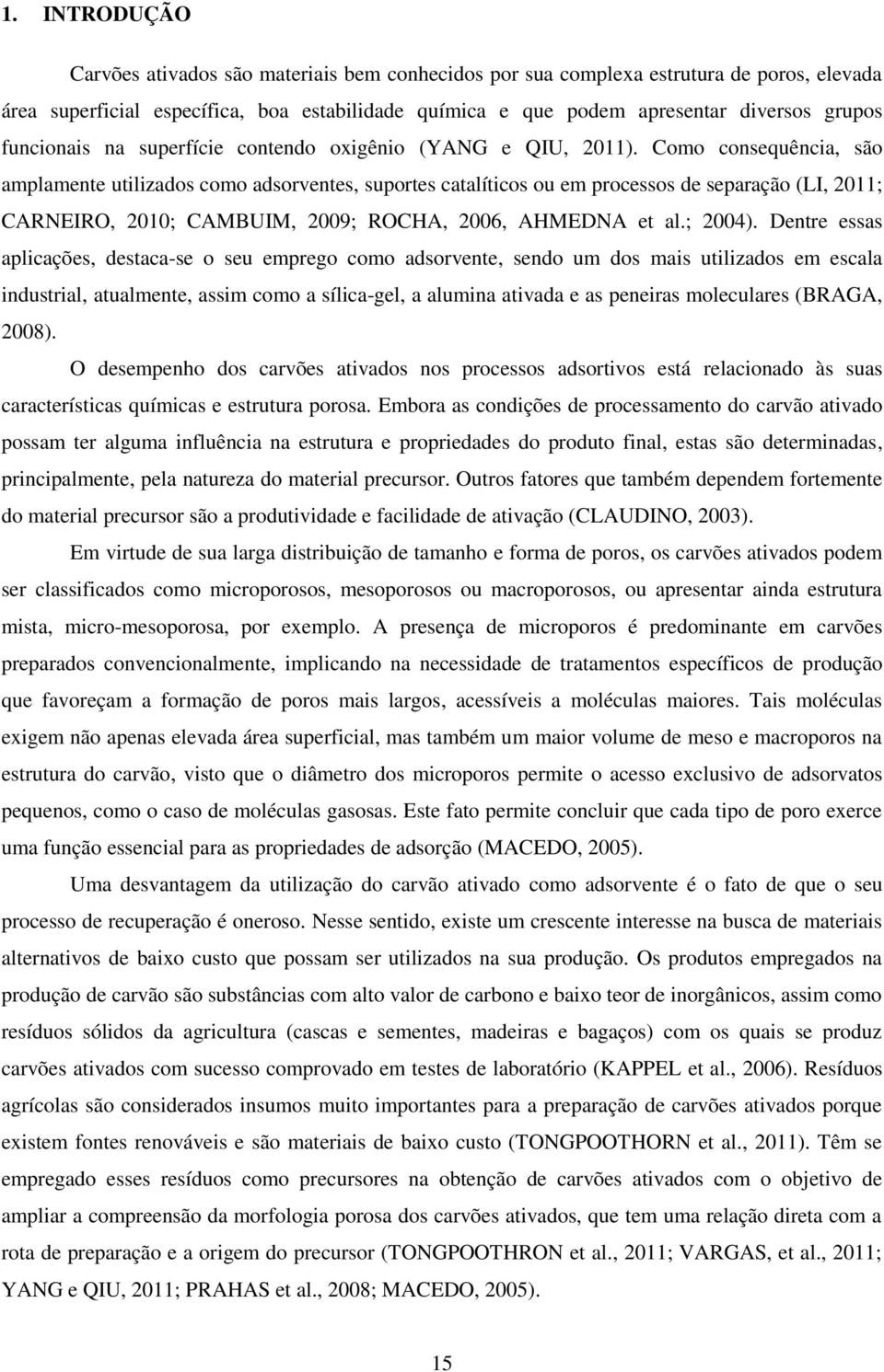 Como consequência, são amplamente utilizados como adsorventes, suportes catalíticos ou em processos de separação (LI, 2011; CARNEIRO, 2010; CAMBUIM, 2009; ROCHA, 2006, AHMEDNA et al.; 2004).