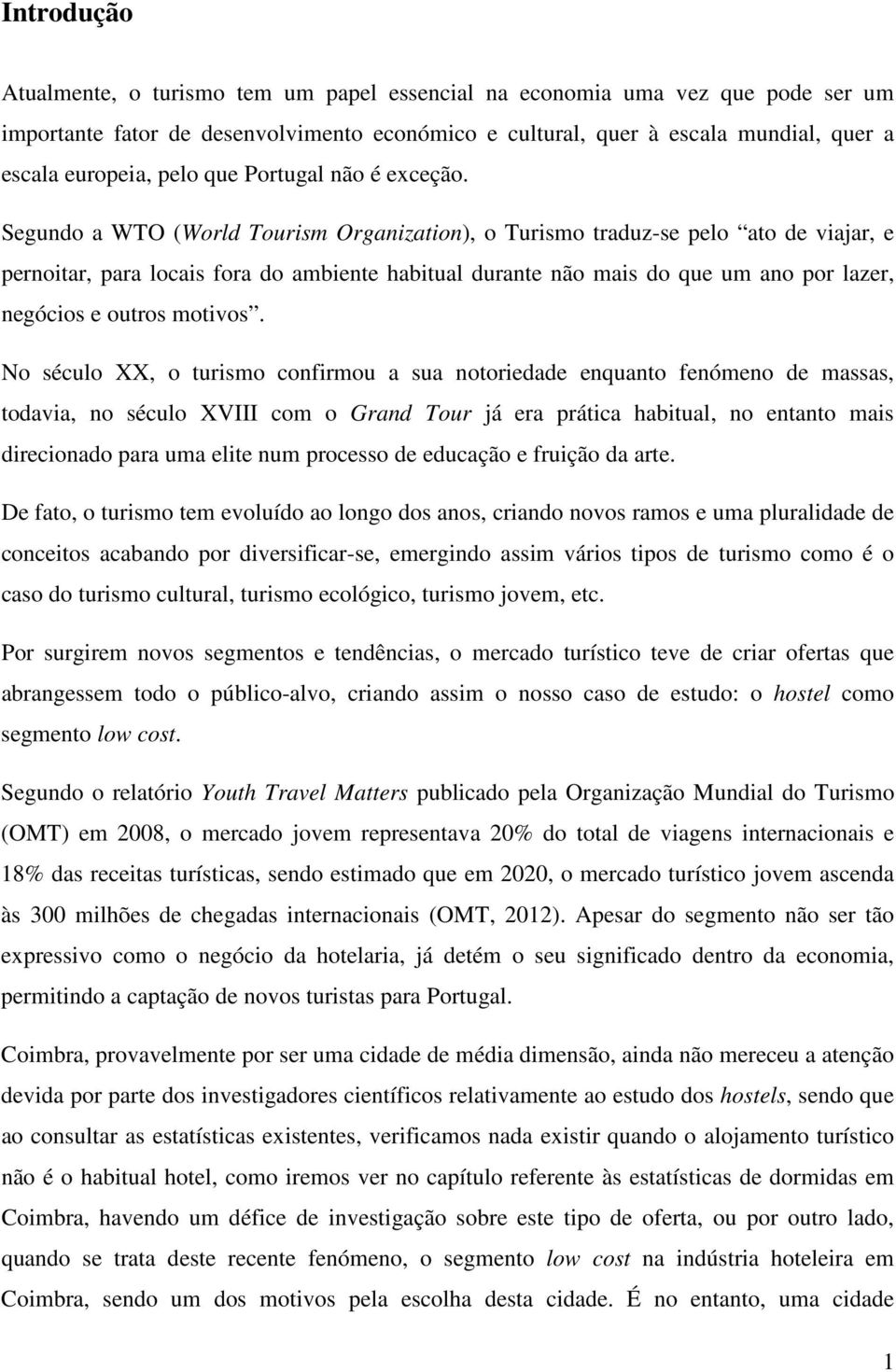 Segundo a WTO (World Tourism Organization), o Turismo traduz-se pelo ato de viajar, e pernoitar, para locais fora do ambiente habitual durante não mais do que um ano por lazer, negócios e outros