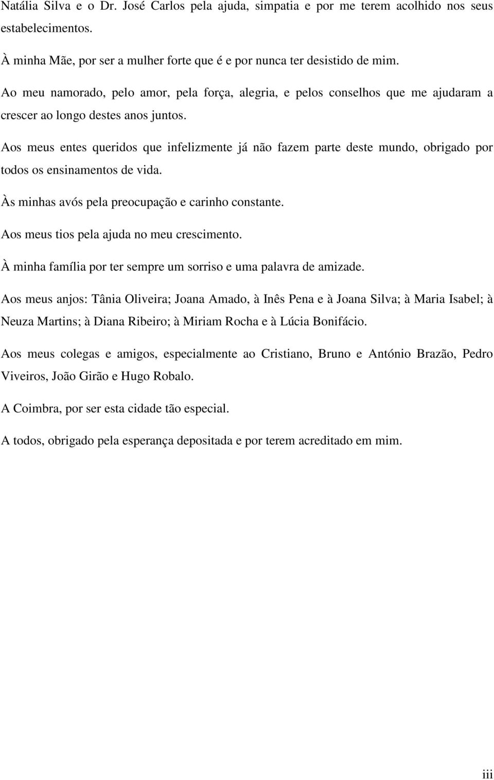 Aos meus entes queridos que infelizmente já não fazem parte deste mundo, obrigado por todos os ensinamentos de vida. Às minhas avós pela preocupação e carinho constante.