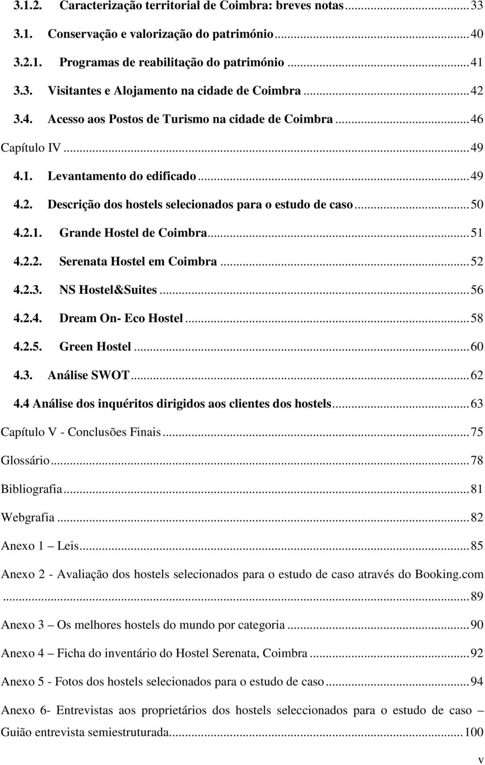 .. 51 4.2.2. Serenata Hostel em Coimbra... 52 4.2.3. NS Hostel&Suites... 56 4.2.4. Dream On- Eco Hostel... 58 4.2.5. Green Hostel... 60 4.3. Análise SWOT... 62 4.