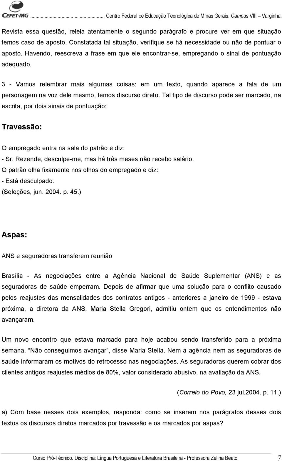 3 - Vamos relembrar mais algumas coisas: em um texto, quando aparece a fala de um personagem na voz dele mesmo, temos discurso direto.