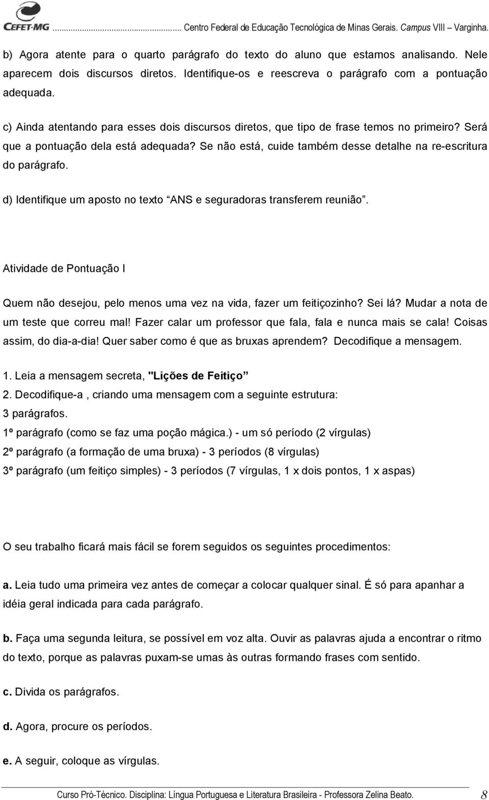 Será que a pontuação dela está adequada? Se não está, cuide também desse detalhe na re-escritura do parágrafo. d) Identifique um aposto no texto ANS e seguradoras transferem reunião.