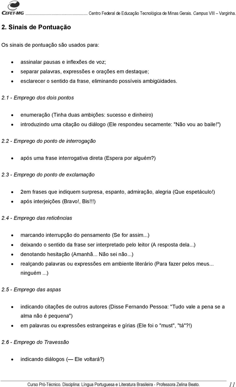 possíveis ambigüidades. 2.1 - Emprego dos dois pontos enumeração (Tinha duas ambições: sucesso e dinheiro) introduzindo uma citação ou diálogo (Ele respondeu secamente: "Não vou ao baile!") 2.