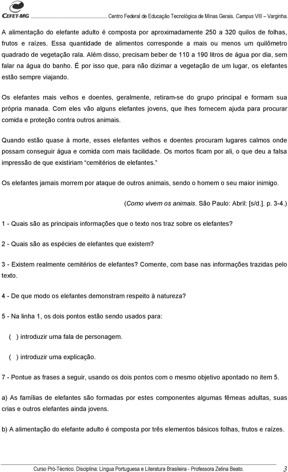 É por isso que, para não dizimar a vegetação de um lugar, os elefantes estão sempre viajando. Os elefantes mais velhos e doentes, geralmente, retiram-se do grupo principal e formam sua própria manada.