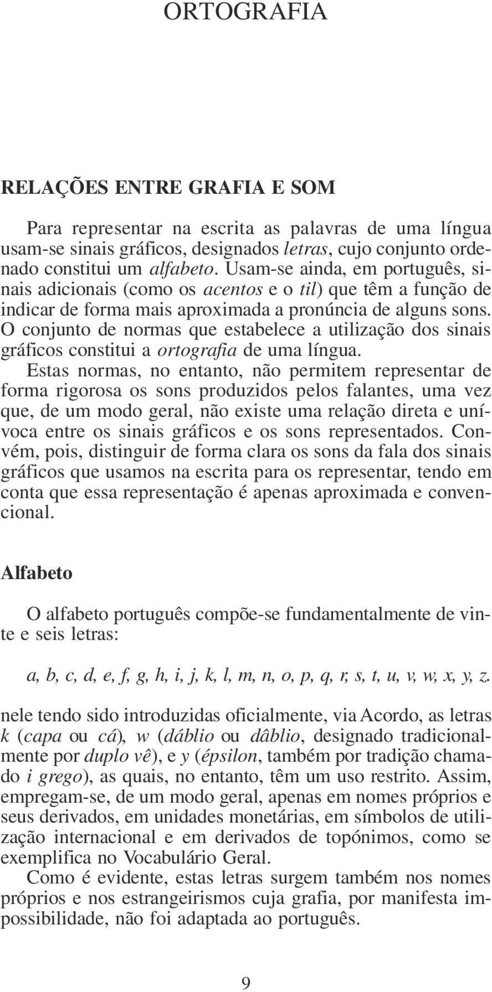 O conjunto de normas que estabelece a utilização dos sinais gráficos constitui a ortografia de uma língua.