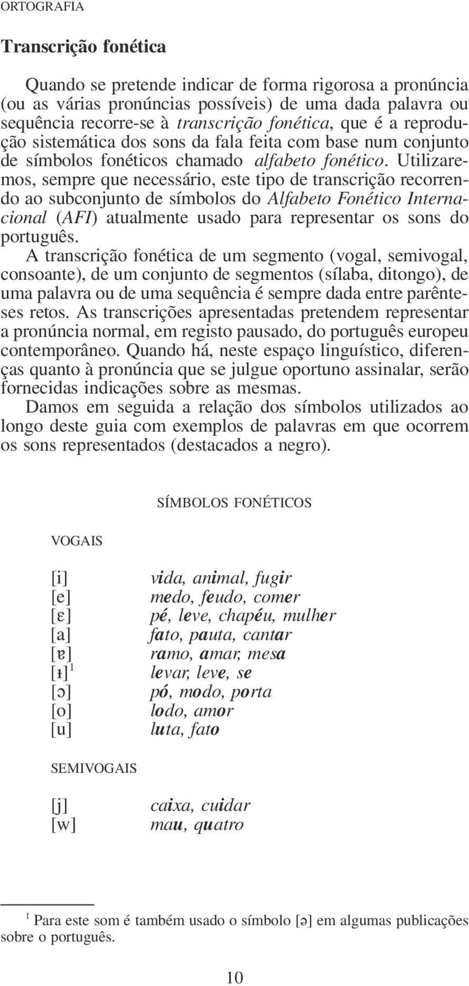Utilizaremos, sempre que necessário, este tipo de transcrição recorrendo ao subconjunto de símbolos do Alfabeto Fonético Internacional (AFI) atualmente usado para representar os sons do português.