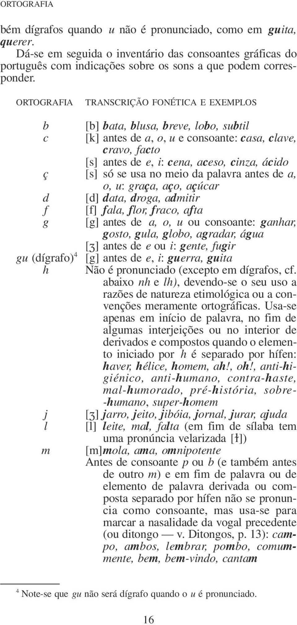 se usa no meio da palavra antes de a, o, u: graça, aço, açúcar d [d] data, droga, admitir f [f] fala, flor, fraco, afta g [g] antes de a, o, u ou consoante: ganhar, gosto, gula, globo, agradar, água