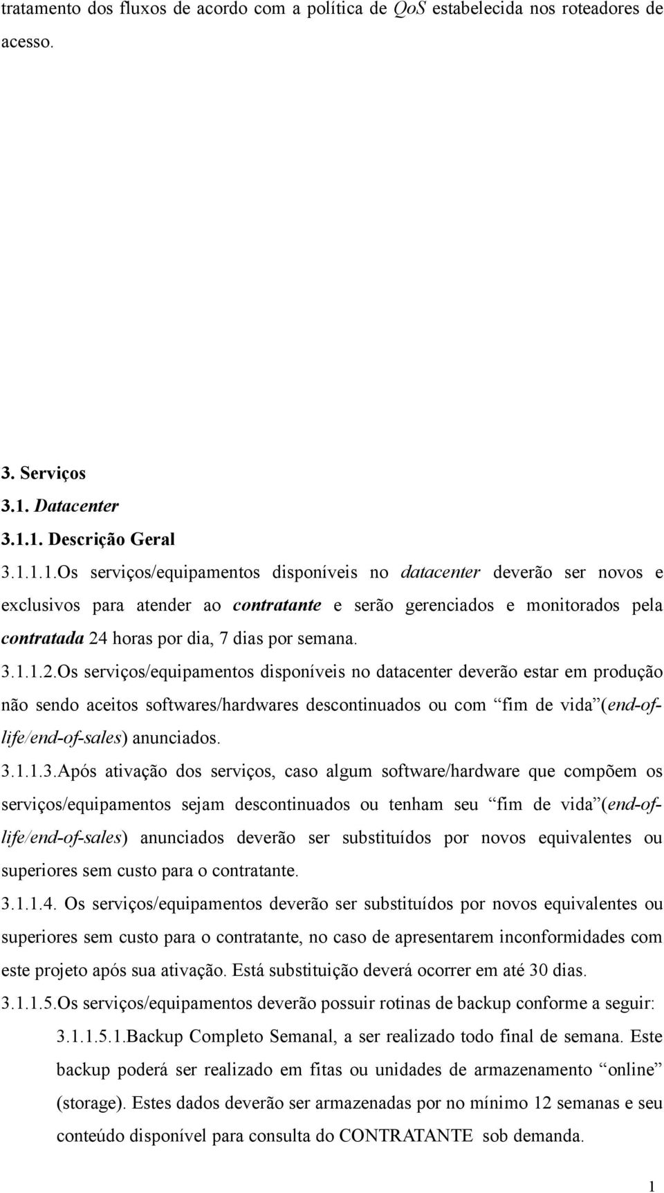 1. Descrição Geral 3.1.1.1.Os serviços/equipamentos disponíveis no datacenter deverão ser novos e exclusivos para atender ao contratante e serão gerenciados e monitorados pela contratada 24 horas por dia, 7 dias por semana.