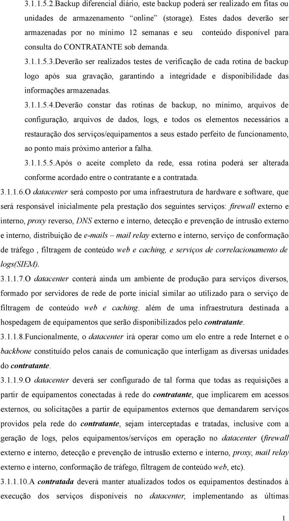 1.1.5.3.Deverão ser realizados testes de verificação de cada rotina de backup logo após sua gravação, garantindo a integridade e disponibilidade das informações armazenadas. 3.1.1.5.4.